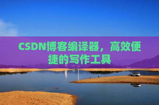 CSDN博客编译器,高效便捷的写作工具